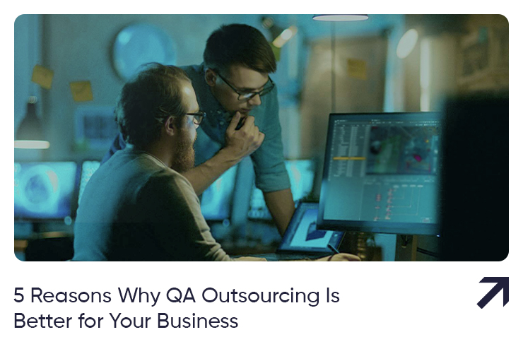 5 Reasons Why Outsourced QA Is Better for Your Business